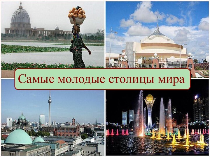 Самые молодые столицы мира