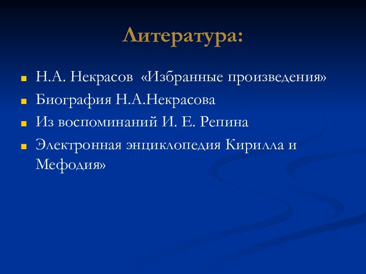 Литература:Н.А. Некрасов «Избранные произведения»Биография Н.А.НекрасоваИз воспоминаний И. Е. РепинаЭлектронная энциклопедия Кирилла и Мефодия»