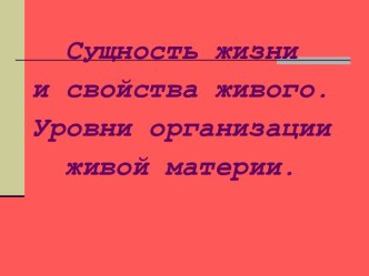 СУЩНОСТЬ ЖИЗНИ И СВОЙСТВА ЖИВОГО. УРОВНИ ОРГАНИЗАЦИИ ЖИВОЙ МАТЕРИИ