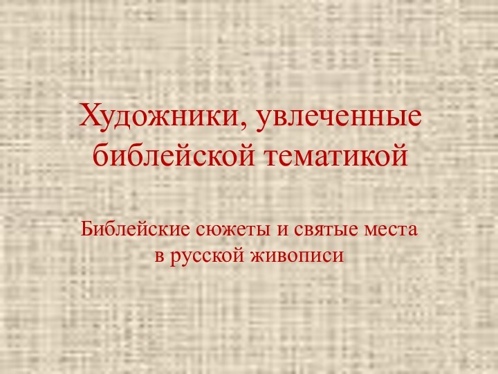 Художники, увлеченные библейской тематикойБиблейские сюжеты и святые места в русской живописи