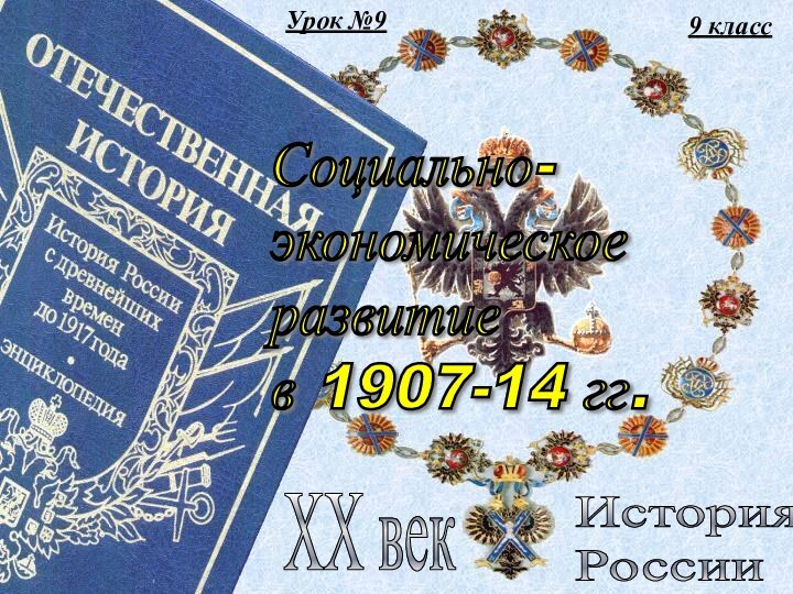 9 классИстория  РоссииXX векУрок №9Социально-  экономическое  развитие  в 1907-14 гг.