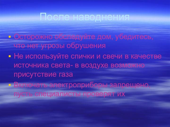 После наводненияОсторожно обследуйте дом, убедитесь, что нет угрозы обрушенияНе используйте спички и