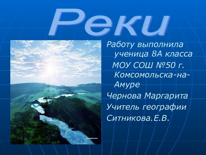 Работу выполнила ученица 8А класса МОУ СОШ №50 г.Комсомольска-на-АмуреЧернова МаргаритаУчитель географии Ситникова.Е.В.Реки