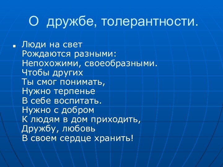 О дружбе, толерантности.Люди на свет Рождаются разными: Непохожими, своеобразными. Чтобы других Ты