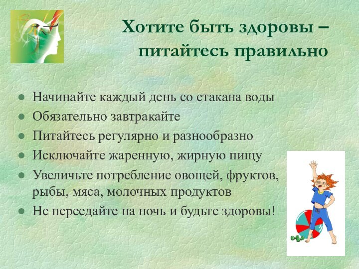 Хотите быть здоровы – питайтесь правильноНачинайте каждый день со стакана водыОбязательно завтракайтеПитайтесь