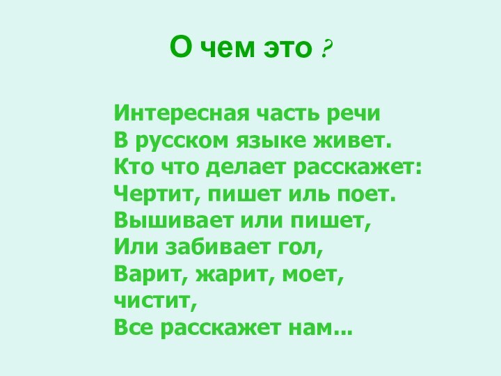 О чем это ?Интересная часть речиВ русском языке живет.Кто что делает расскажет:Чертит,