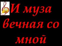 И муза вечная со мной