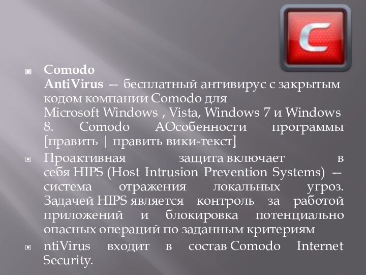Comodo AntiVirus — бесплатный антивирус с закрытым кодом компании Comodo для Microsoft Windows , Vista, Windows 7 и Windows 8. Comodo AОсобенности программы[править | править вики-текст]Проактивная защита включает