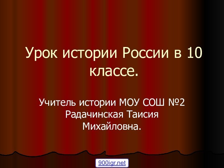 Урок истории России в 10 классе.Учитель истории МОУ СОШ №2 Радачинская Таисия Михайловна.