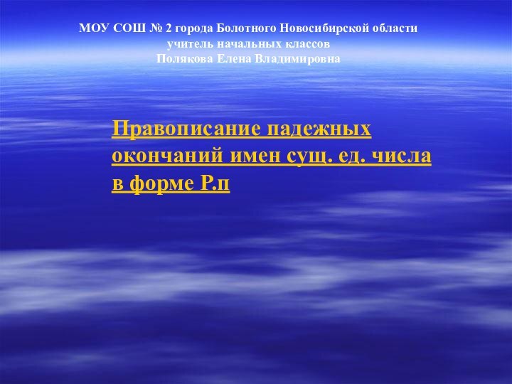 Правописание падежных окончаний имен сущ. ед. числа в форме Р.пМОУ СОШ №