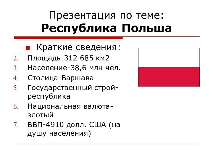 Презентация по теме: Республика ПольшаКраткие сведения:Площадь-312 685 км2Население-38,6 млн чел.Столица-ВаршаваГосударственный строй-республикаНациональная валюта-злотыйВВП-4910