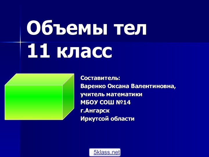 Объемы тел 11 классСоставитель: Варенко Оксана Валентиновна,учитель математикиМБОУ СОШ №14г.Ангарск Иркутсой области