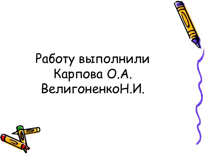 Работу выполнили Карпова О.А. ВелигоненкоН.И.