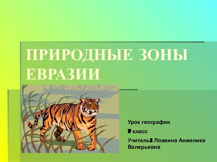 ПРИРОДНЫЕ ЗОНЫ ЕВРАЗИИУрок географии7 классУчитель: Ложкина Анжелика Валерьевна