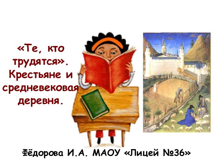 «Те, кто трудятся». Крестьяне и средневековая деревня.Фёдорова И.А. МАОУ «Лицей №36»