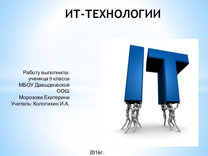 ИТ-ТЕХНОЛОГИИРаботу выполнила:ученица 9 классаМБОУ Давыдковской ООШ  Морозова ЕкатеринаУчитель: Колотихин И.А.2016г.