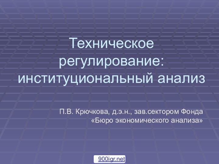 Техническое регулирование: институциональный анализП.В. Крючкова, д.э.н., зав.сектором Фонда «Бюро экономического анализа»