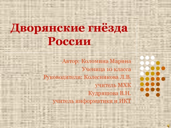 Дворянские гнёзда РоссииАвтор: Коломина МаринаУченица 10 классаРуководители: Колесникова Л.В. учитель МХККудряшова В.Н.учитель информатики и ИКТ