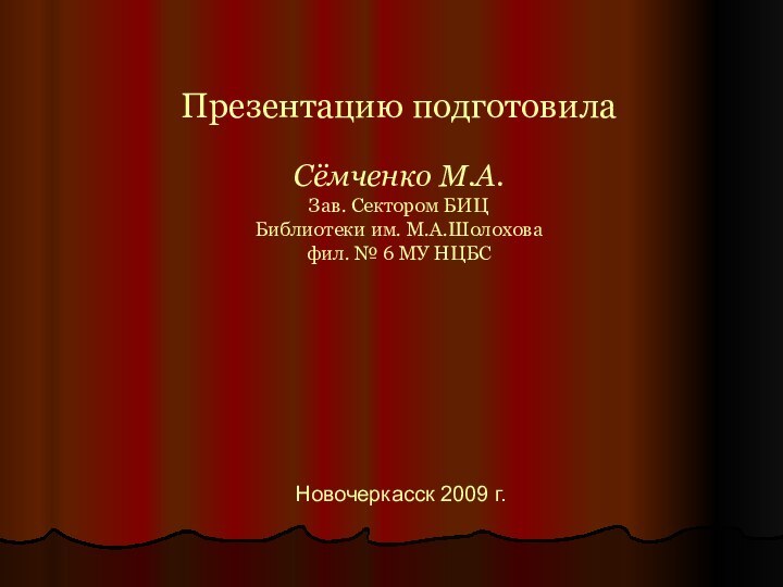 Презентацию подготовила  Сёмченко М.А. Зав. Сектором БИЦ Библиотеки им. М.А.Шолохова фил.