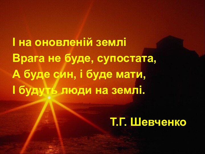 І на оновленій земліВрага не буде, супостата,А буде син, і буде мати,І