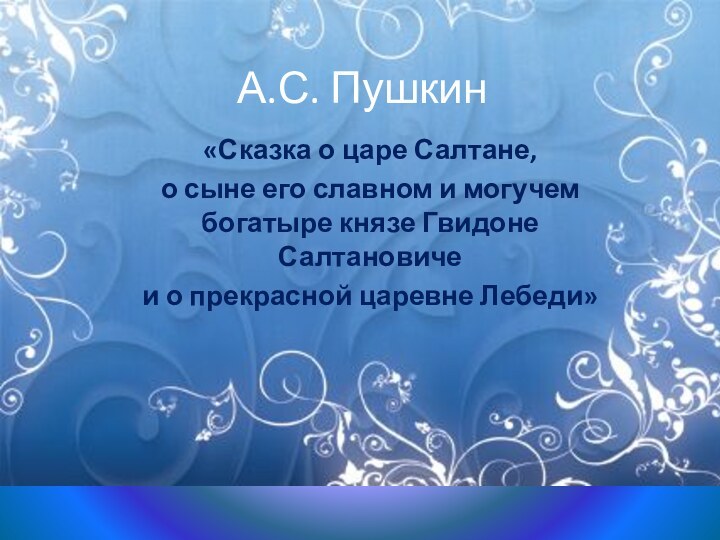 А.С. Пушкин«Сказка о царе Салтане,о сыне его славном и могучем богатыре князе