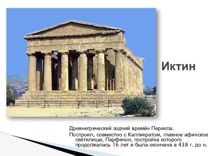 Древнегреческий зодчий времён Перикла.Построил, совместно с Калликратом, главное афинское святилище, Парфенон, постройка