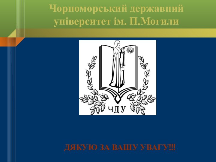 Чорноморський державний університет ім. П.МогилиДЯКУЮ ЗА вашу УВАГУ!!!