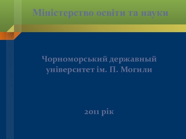 Міністерство освіти та наукиЧорноморський державный  університет ім. П. Могили2011 рік