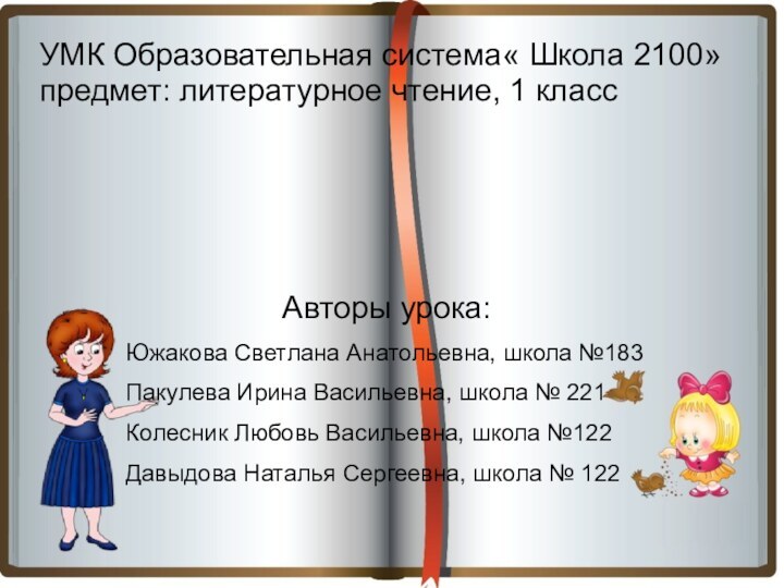 УМК Образовательная система« Школа 2100» предмет: литературное чтение, 1 классАвторы урока:Южакова Светлана