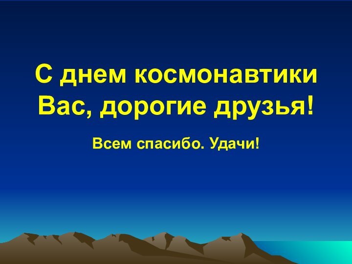 С днем космонавтики Вас, дорогие друзья!Всем спасибо. Удачи!