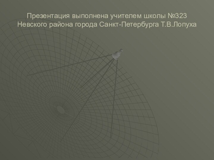 Презентация выполнена учителем школы №323 Невского района города Санкт-Петербурга Т.В.Лопуха