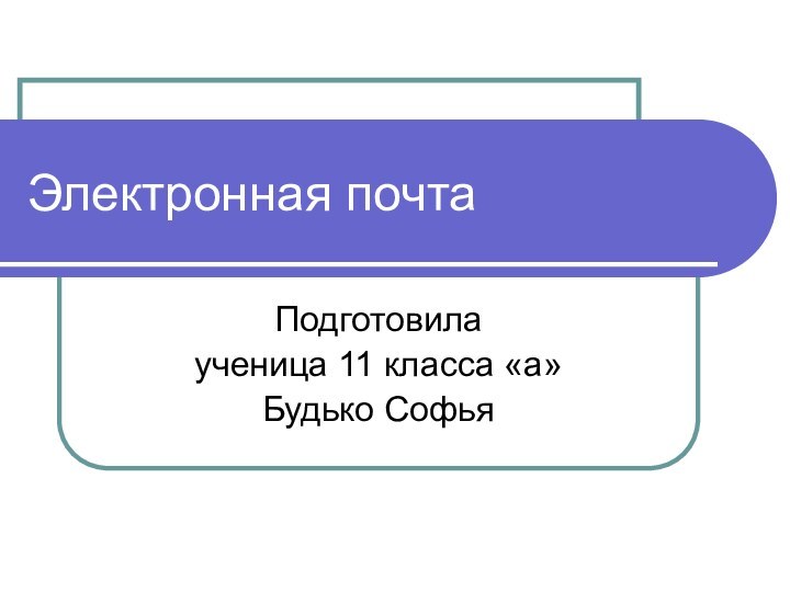 Электронная почтаПодготовила ученица 11 класса «а»Будько Софья