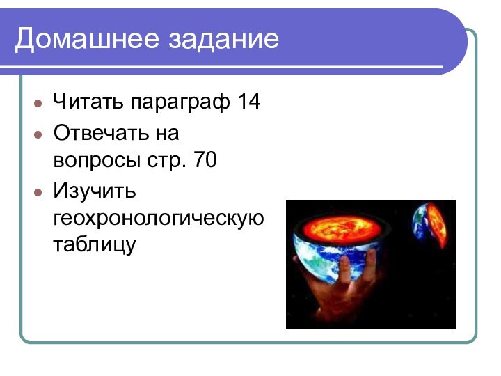 Домашнее заданиеЧитать параграф 14Отвечать на вопросы стр. 70Изучить геохронологическую таблицу