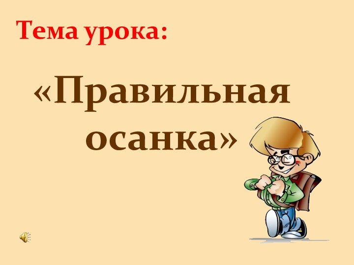 Тема урока:«Правильная осанка»