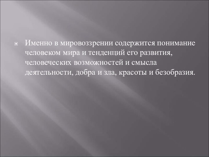 Именно в мировоззрении содержится понимание человеком мира и тенденций его развития, человеческих