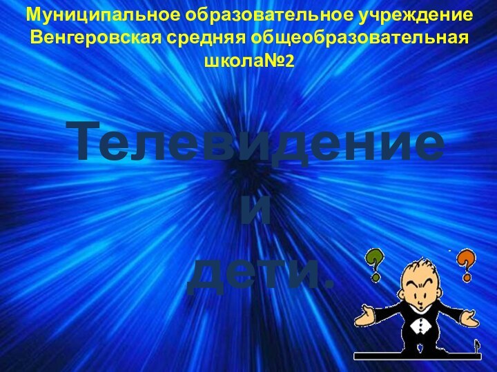 Муниципальное образовательное учреждениеВенгеровская средняя общеобразовательная школа№2Телевидение и  дети.