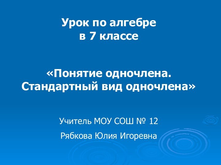 Урок по алгебре  в 7 классе«Понятие одночлена. Стандартный вид одночлена»Учитель МОУ