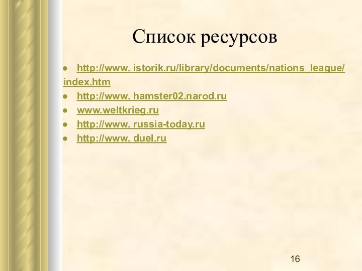 Список ресурсов http://www. istorik.ru/library/documents/nations_league/ index.htmhttp://www. hamster02.narod.ru www.weltkrieg.ruhttp://www. russia-today.ru http://www. duel.ru