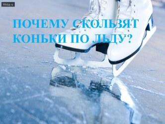 ПОЧЕМУ СКОЛЬЗЯТ КОНЬКИ ПО ЛЬДУ?