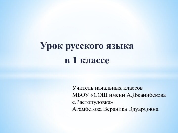 Урок русского языка в 1 классеУчитель начальных классовМБОУ «СОШ имени А.Джанибекова с.Растопуловка»Агамбетова Вераника Эдуардовна