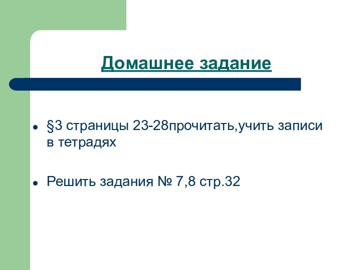 Домашнее задание §3 страницы 23-28прочитать,учить записи в тетрадяхРешить задания № 7,8 стр.32