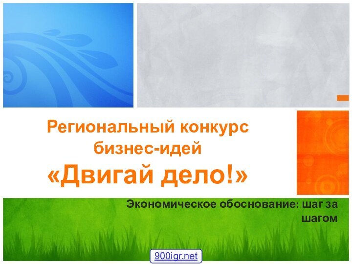 Экономическое обоснование: шаг за шагомРегиональный конкурс  бизнес-идей  «Двигай дело!»