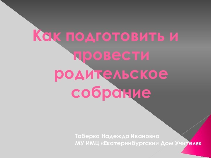 Как подготовить и провести родительское собраниеТаберко Надежда ИвановнаМУ ИМЦ «Екатеринбургский Дом Учителя»