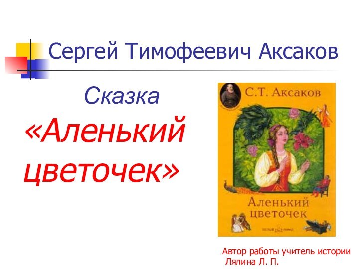 Сергей Тимофеевич АксаковСказка«Аленький цветочек»Автор работы учитель истории Лялина Л. П.