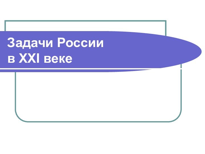 Задачи России  в XXI веке