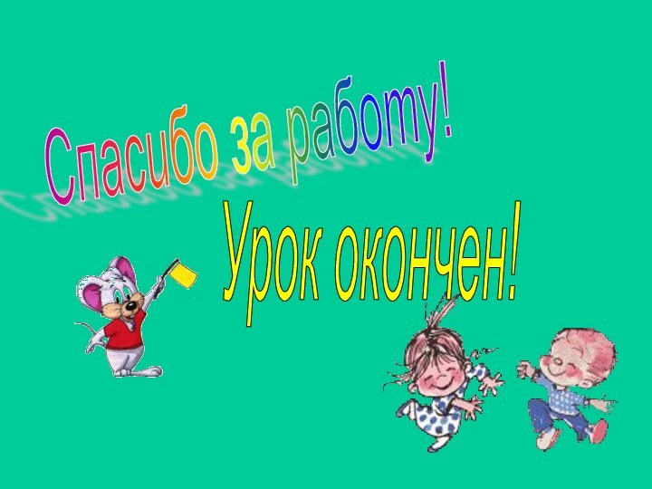 Спасибо за работу! Урок окончен!