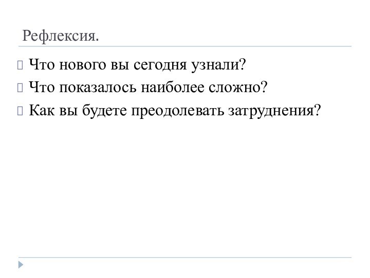 Рефлексия.Что нового вы сегодня узнали?Что показалось наиболее сложно?Как вы будете преодолевать затруднения?