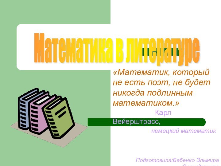 Математика в литературе «Математик, который не есть поэт, не будет никогда подлинным