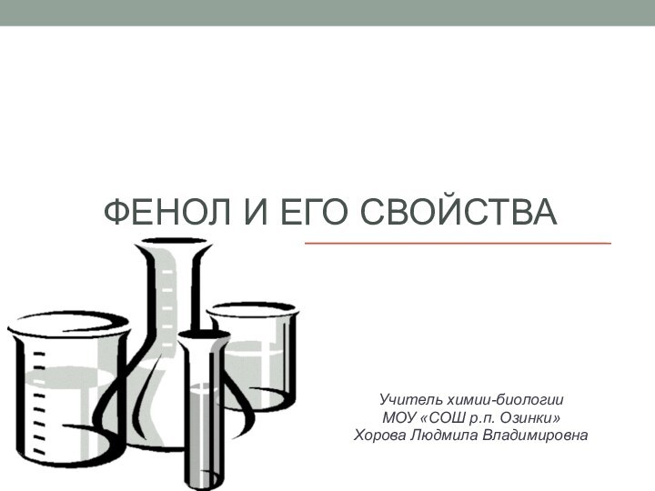 ФЕНОЛ И ЕГО СВОЙСТВА Учитель химии-биологии МОУ «СОШ р.п. Озинки»Хорова Людмила Владимировна