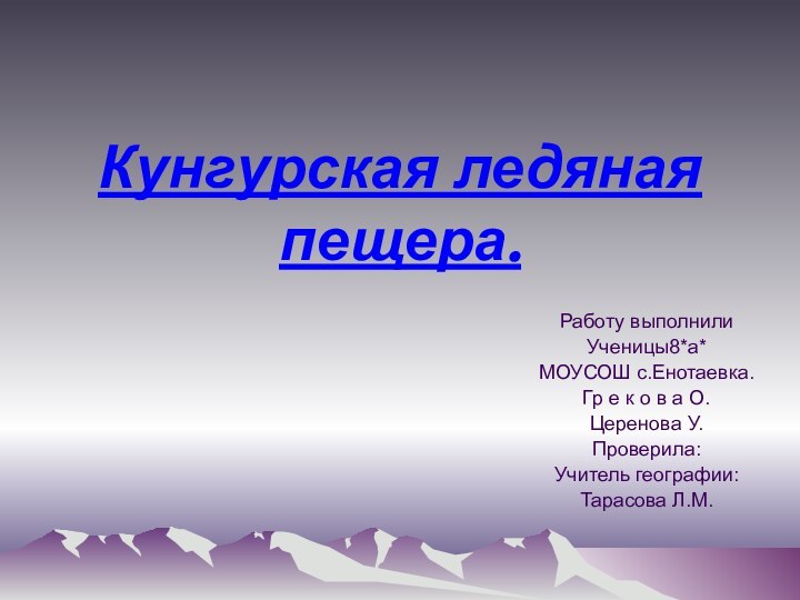 Кунгурская ледяная пещера.Работу выполнили Ученицы8*а*МОУСОШ с.Енотаевка.Гр е к о в а О.Церенова У.Проверила:Учитель географии:Тарасова Л.М.